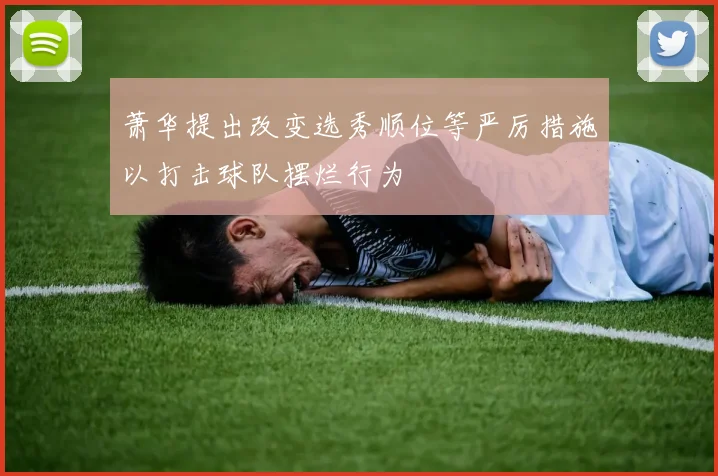 萧华提出改变选秀顺位等严厉措施以打击球队摆烂行为