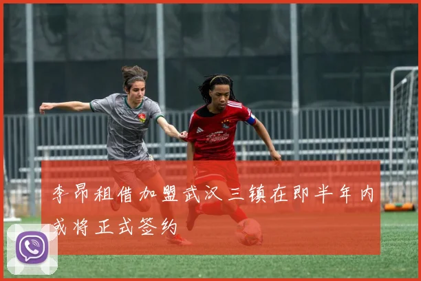 李昂租借加盟武汉三镇在即半年内或将正式签约