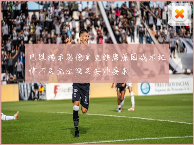 巴媒揭示恩德里克缺席原因战术纪律不足无法满足安帅要求
