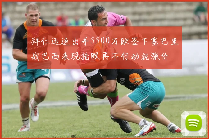 拜仁迅速出手5500万欧签下塞巴里战巴西表现抢眼再不行动就涨价