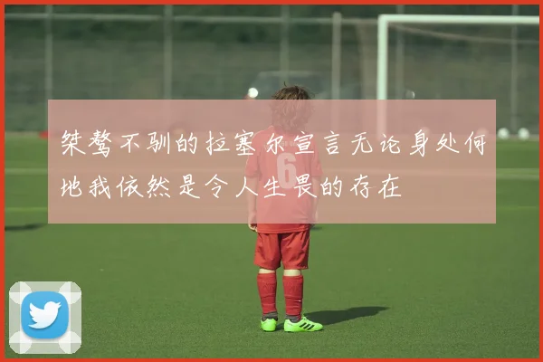 桀骜不驯的拉塞尔宣言无论身处何地我依然是令人生畏的存在