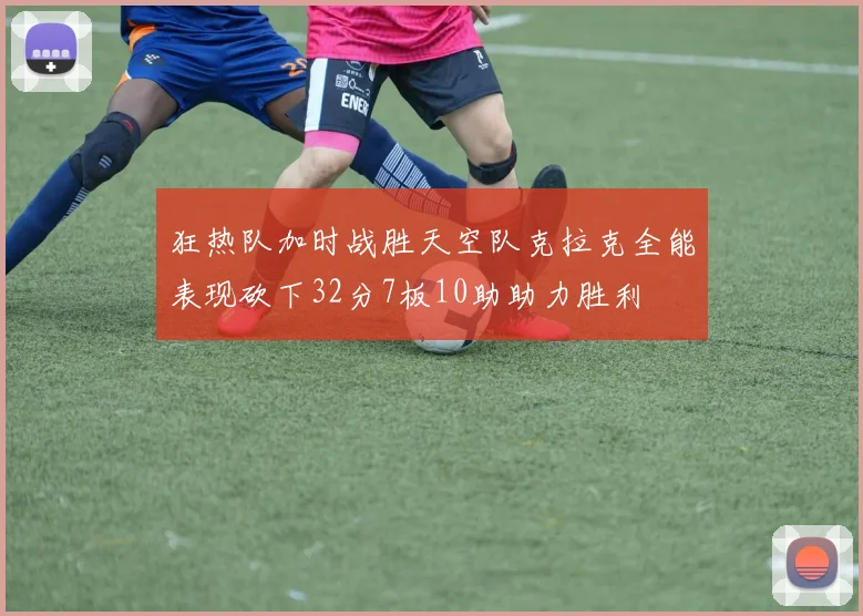 狂热队加时战胜天空队克拉克全能表现砍下32分7板10助助力胜利
